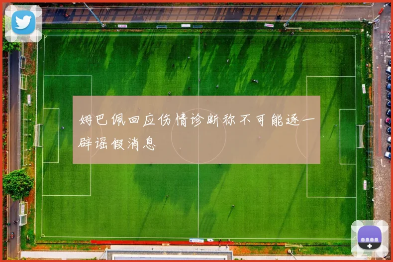 姆巴佩回应伤情诊断称不可能逐一辟谣假消息