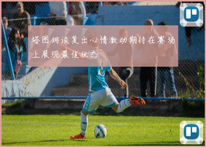 塔图姆谈复出心情激动期待在赛场上展现最佳状态