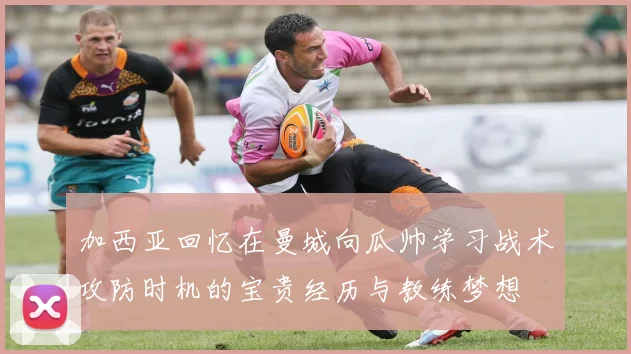 加西亚回忆在曼城向瓜帅学习战术攻防时机的宝贵经历与教练梦想