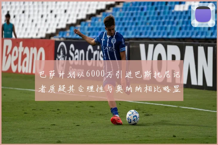 巴萨计划以6000万引进巴斯托尼记者质疑其合理性与奥纳纳相比略显不值