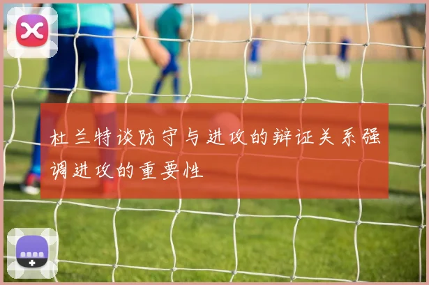 杜兰特谈防守与进攻的辩证关系强调进攻的重要性
