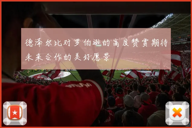 德泽尔比对罗伯逊的高度赞赏期待未来合作的美好愿景