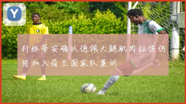 科林蒂安确认德佩大腿肌肉拉伤仍将加入荷兰国家队集训