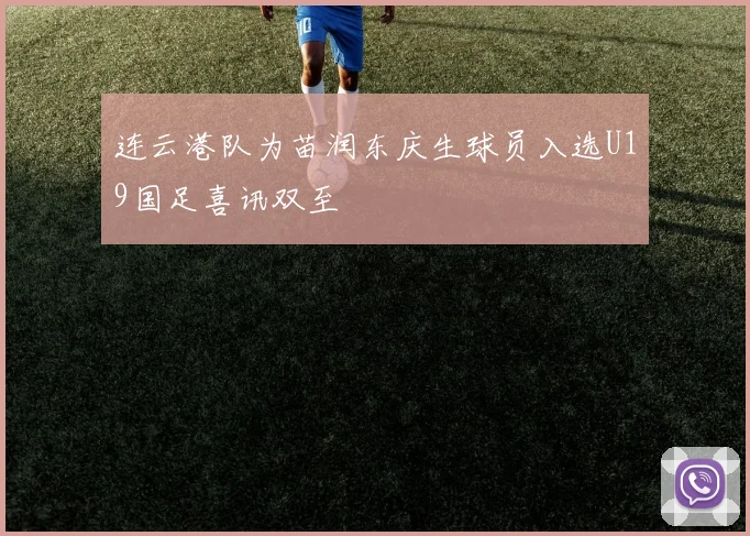 连云港队为苗润东庆生球员入选U19国足喜讯双至