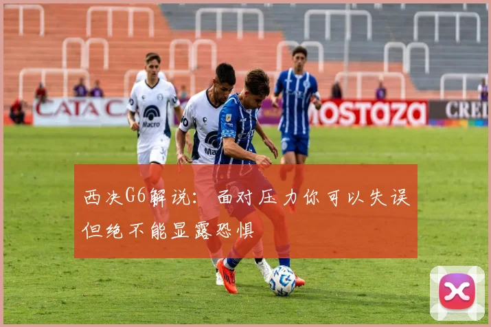 西决G6解说：面对压力你可以失误但绝不能显露恐惧