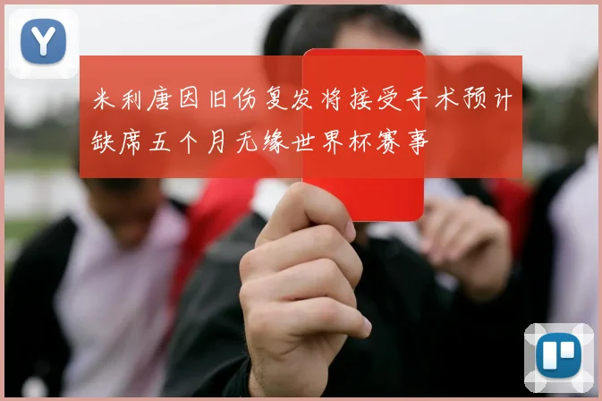 米利唐因旧伤复发将接受手术预计缺席五个月无缘世界杯赛事
