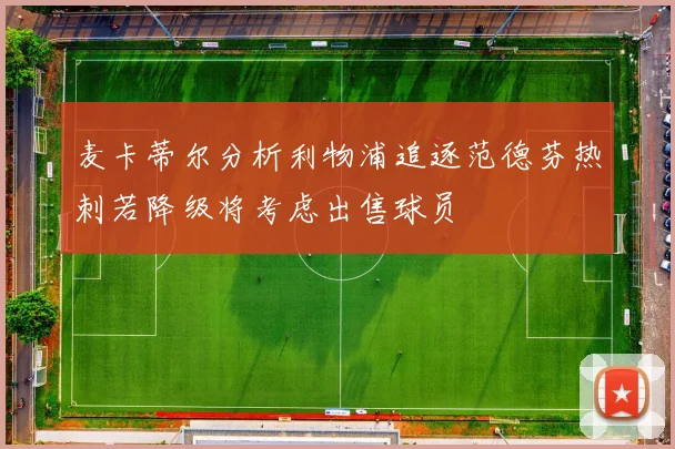 麦卡蒂尔分析利物浦追逐范德芬热刺若降级将考虑出售球员