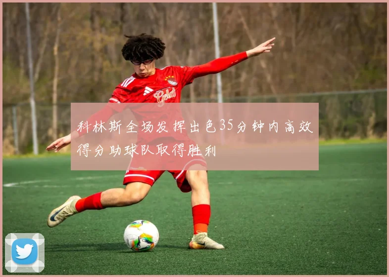 科林斯全场发挥出色35分钟内高效得分助球队取得胜利