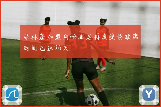 弗林蓬加盟利物浦后再度受伤缺席时间已达96天