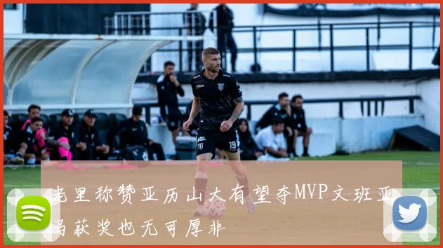 老里称赞亚历山大有望夺MVP文班亚马获奖也无可厚非