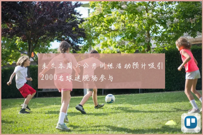 米兰本周六公开训练活动预计吸引2000名球迷现场参与