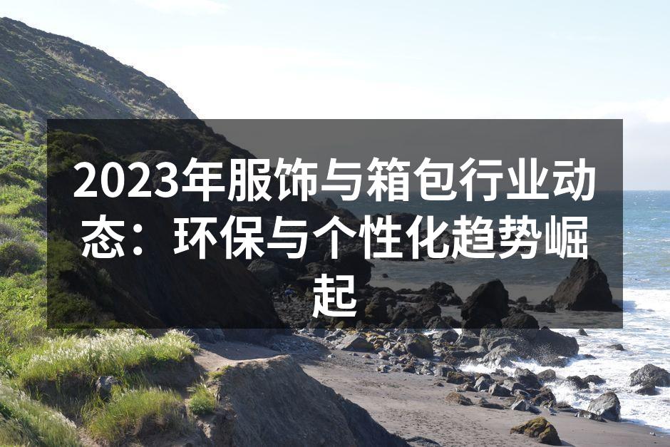 2023年服饰与箱包行业动态：环保与个性